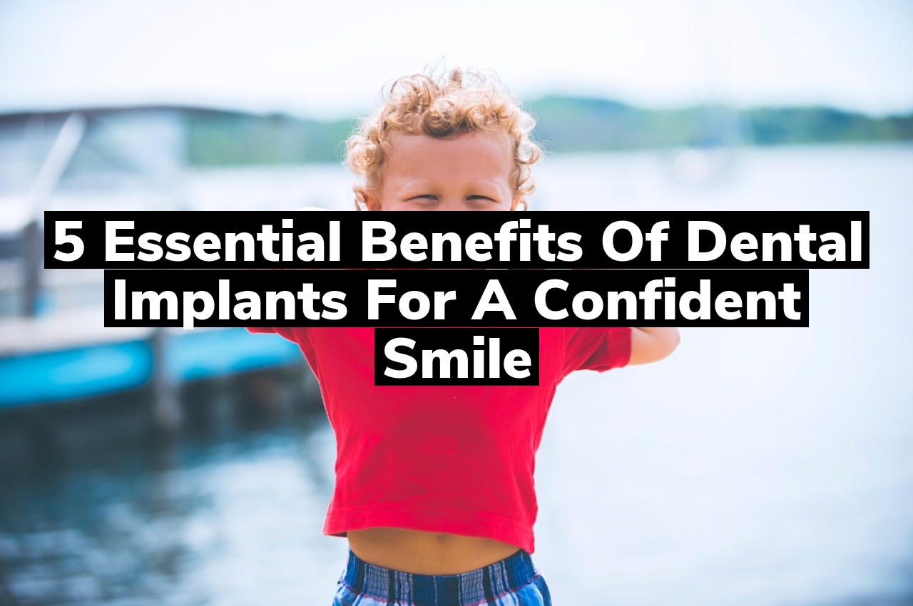 5 Essential Benefits of Dental Implants for a Confident Smile