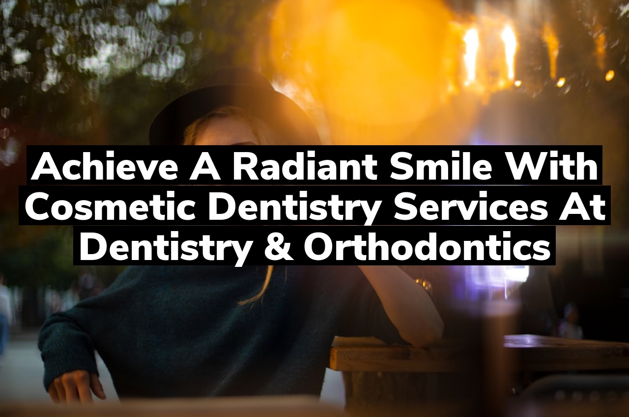 Achieve a Radiant Smile with Cosmetic Dentistry Services at Dentistry & Orthodontics
