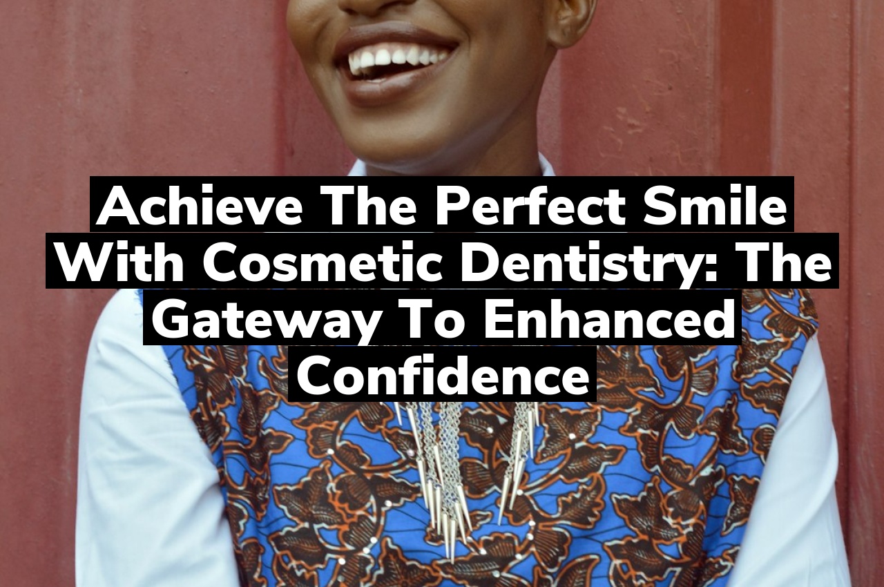 Achieve the Perfect Smile with Cosmetic Dentistry: The Gateway to Enhanced Confidence