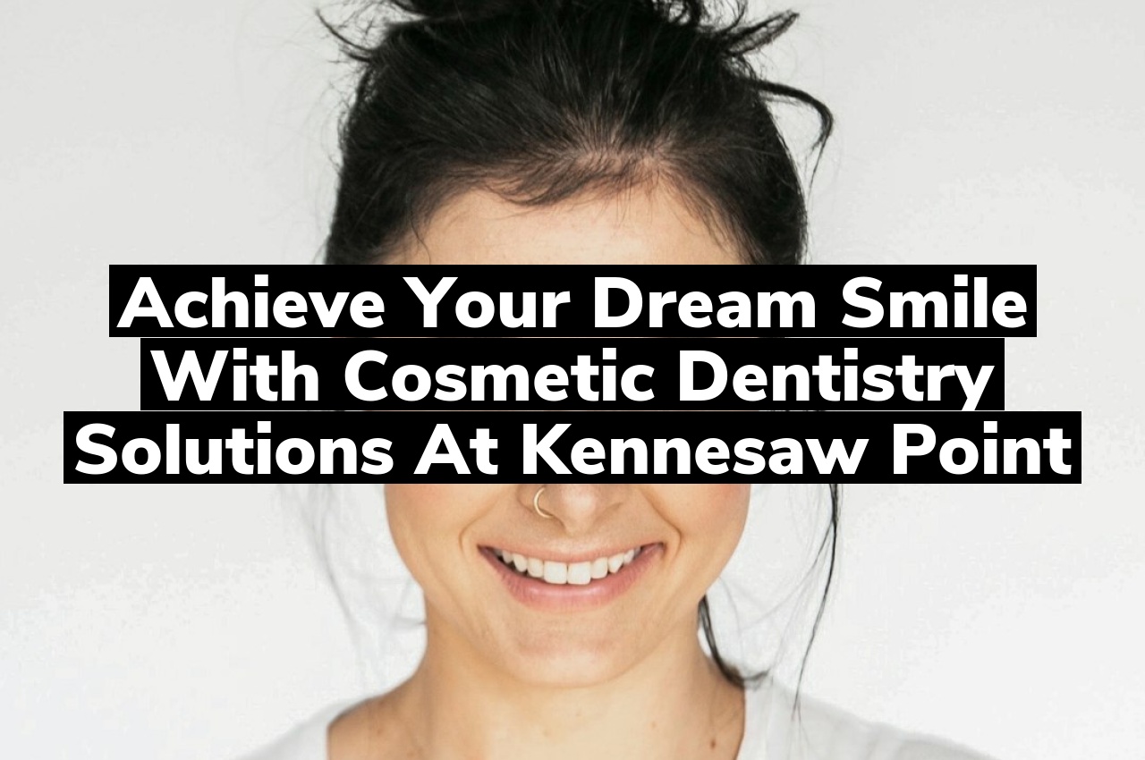 Achieve Your Dream Smile with Cosmetic Dentistry Solutions at Kennesaw Point
