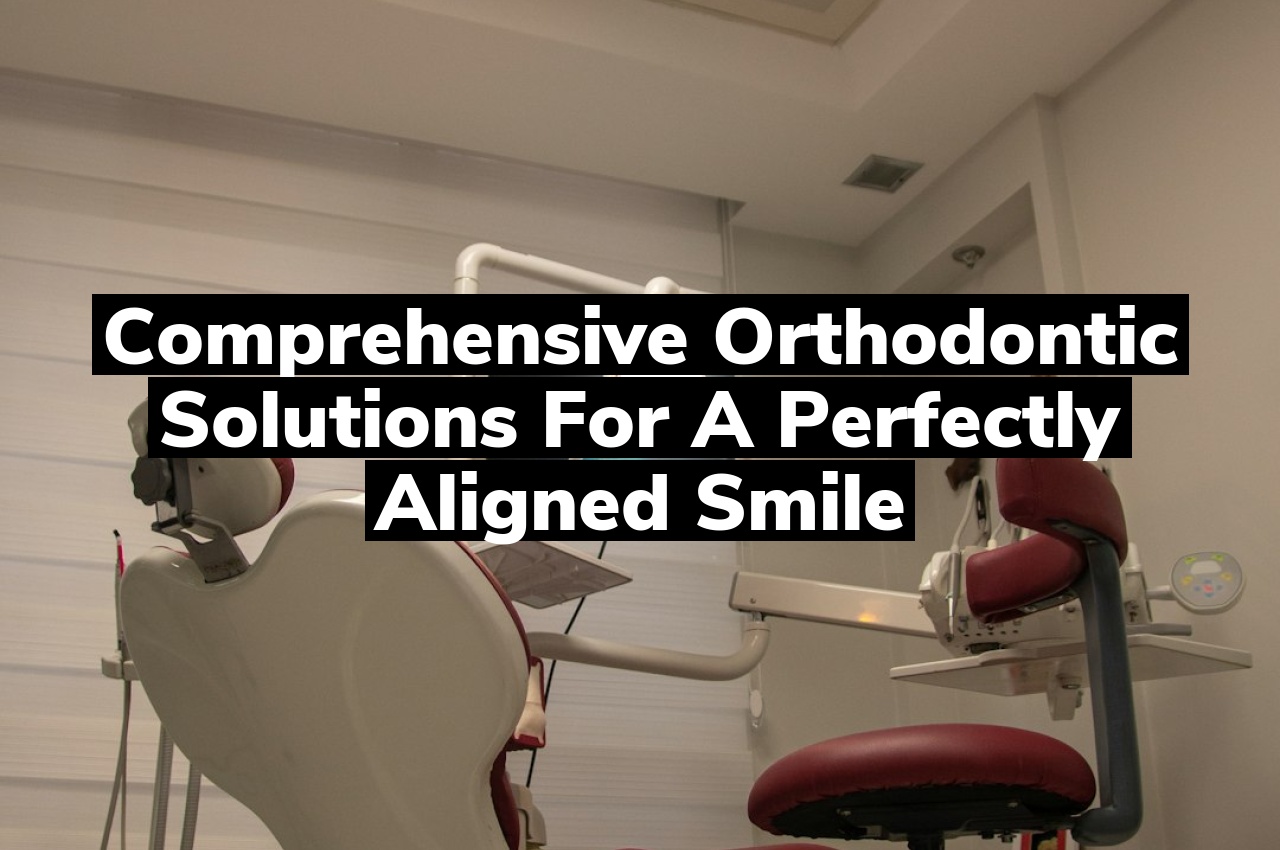 Comprehensive Orthodontic Solutions for a Perfectly Aligned Smile