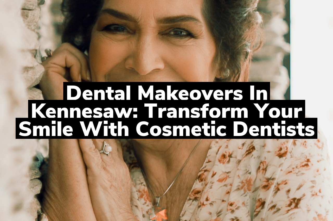 Dental Makeovers in Kennesaw: Transform Your Smile with Cosmetic Dentists