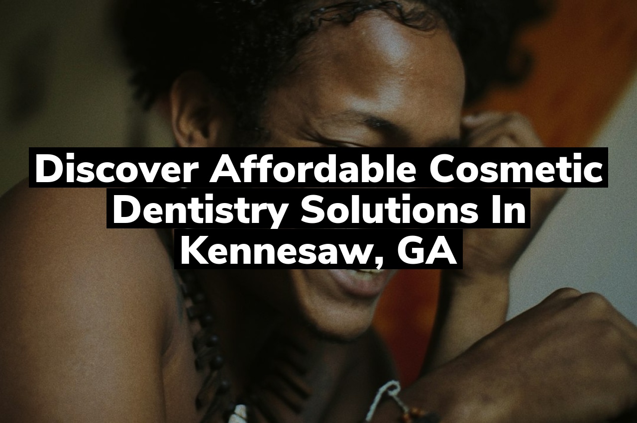 Discover Affordable Cosmetic Dentistry Solutions in Kennesaw, GA