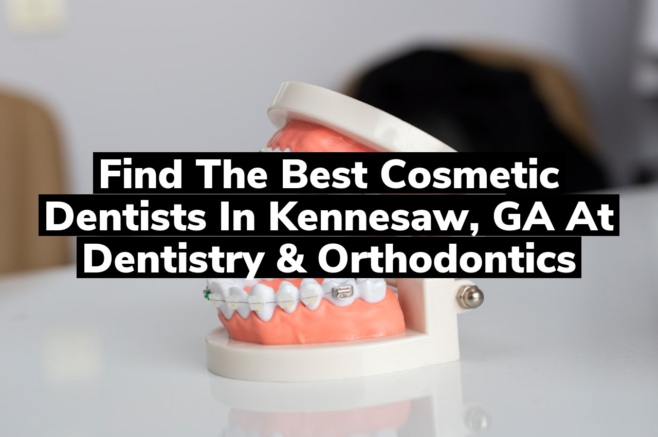 Find the Best Cosmetic Dentists in Kennesaw, GA at Dentistry & Orthodontics