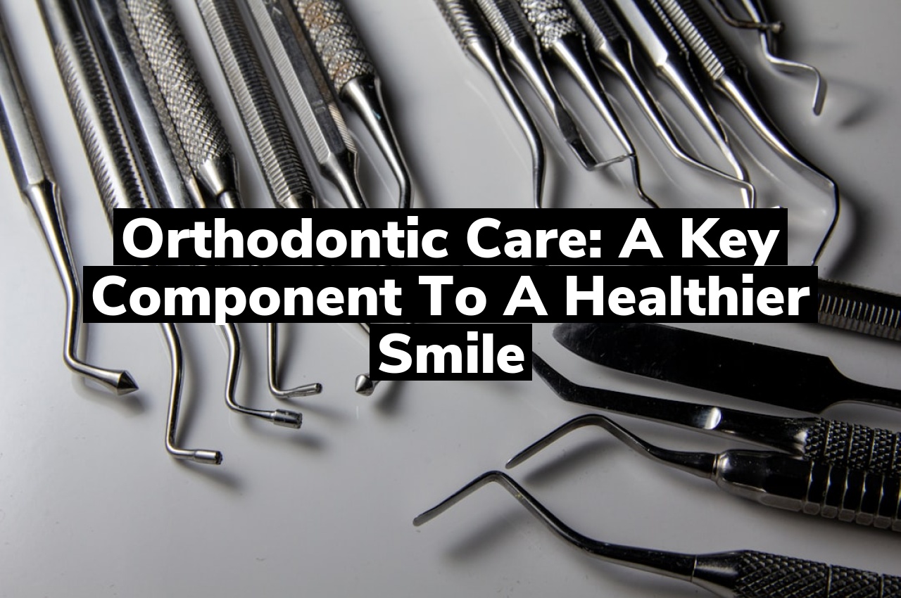 Orthodontic Care: A Key Component to a Healthier Smile