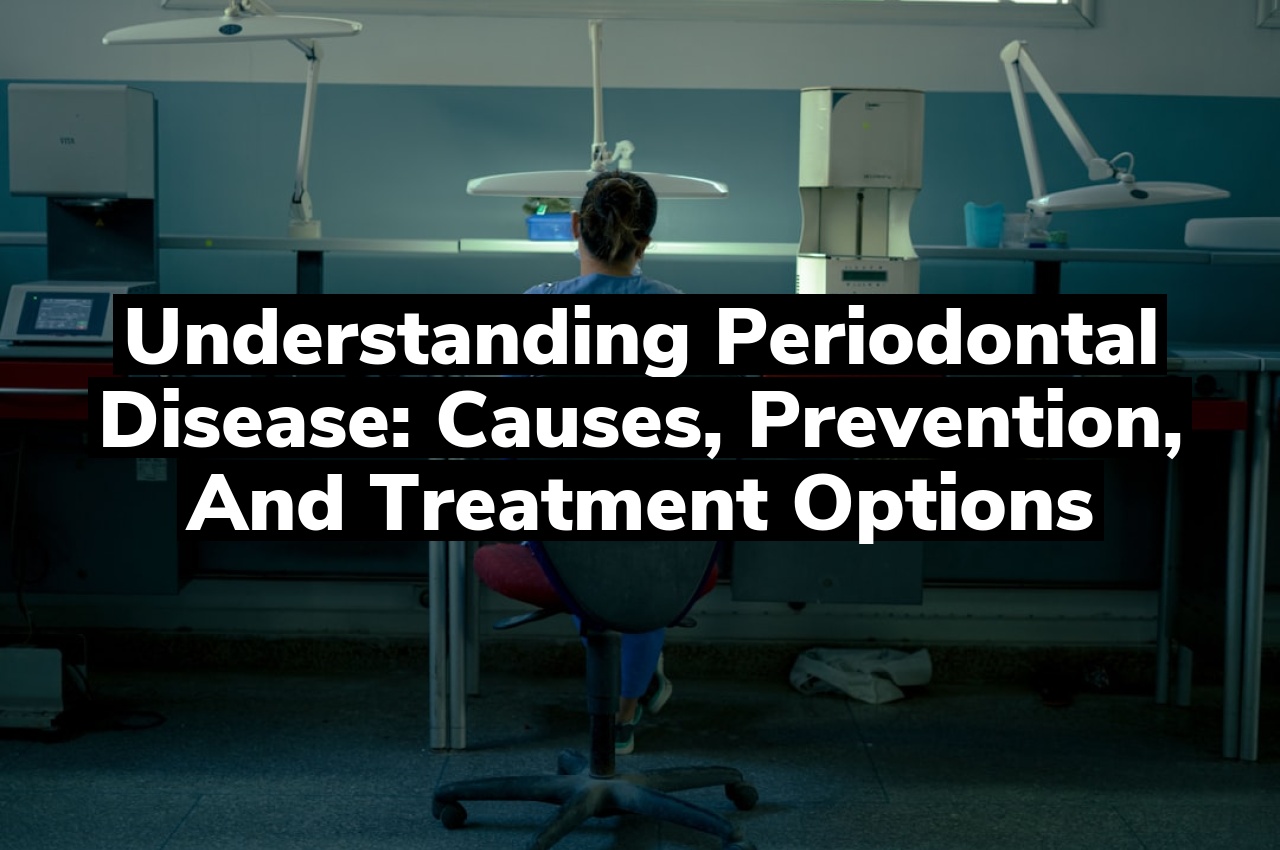 Understanding Periodontal Disease: Causes, Prevention, and Treatment Options