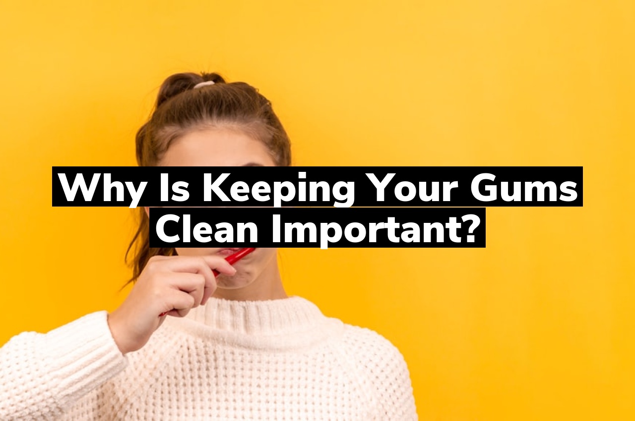 Why is Keeping your Gums Clean Important?