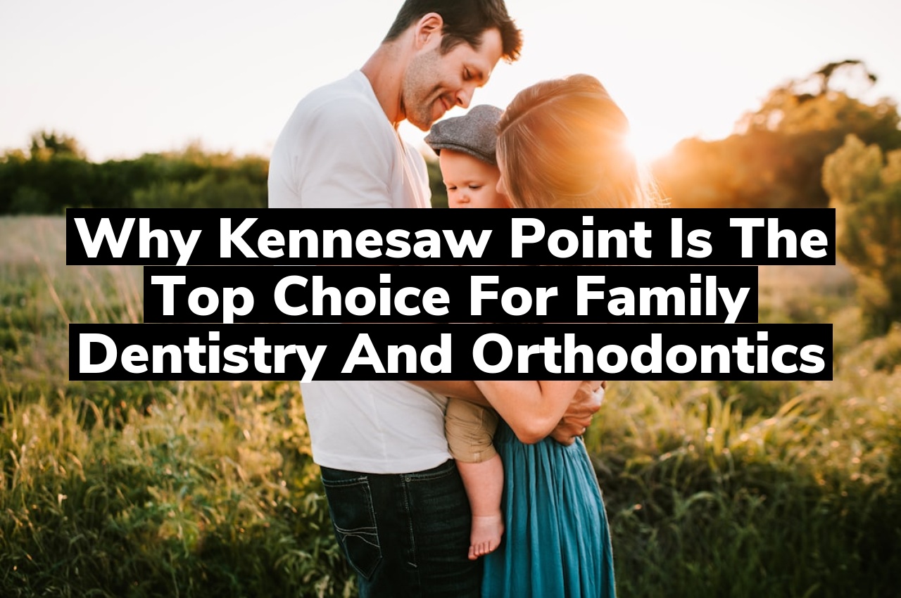 Why Kennesaw Point is the Top Choice for Family Dentistry and Orthodontics