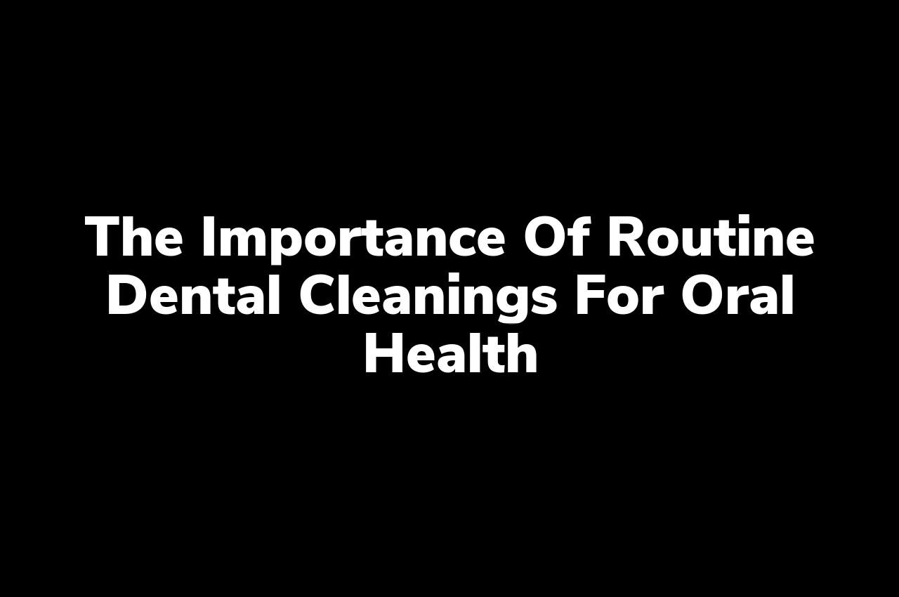The Importance of Routine Dental Cleanings for Oral Health